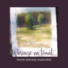 Wariacje na temat… ‒ letnie plenery malarskie Wariacje na temat… ‒ letnie plenery malarskie